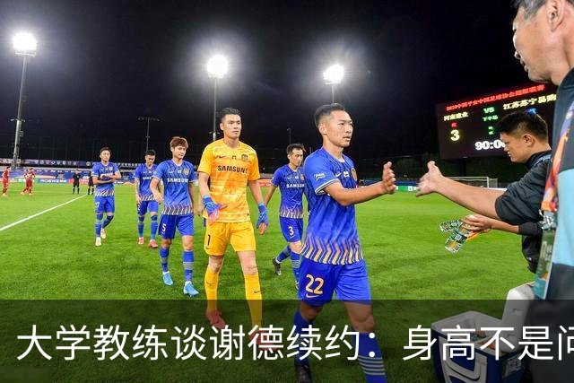大学教练谈谢德续约：身高不是问题，卓越才是根本